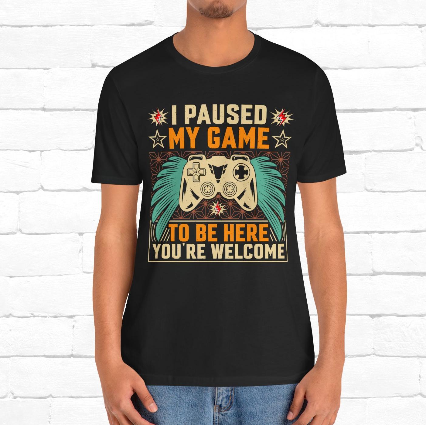I Paused My Game To Be Here, You're Welcome Funny Unisex Gaming T-shirt