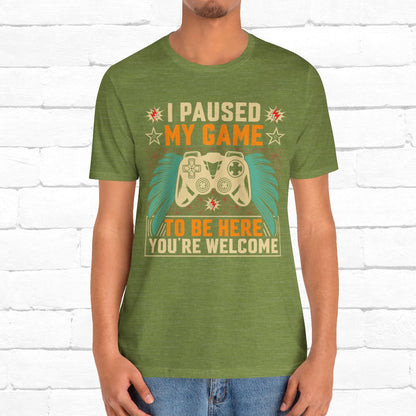 I Paused My Game To Be Here, You're Welcome Funny Unisex Gaming T-shirt