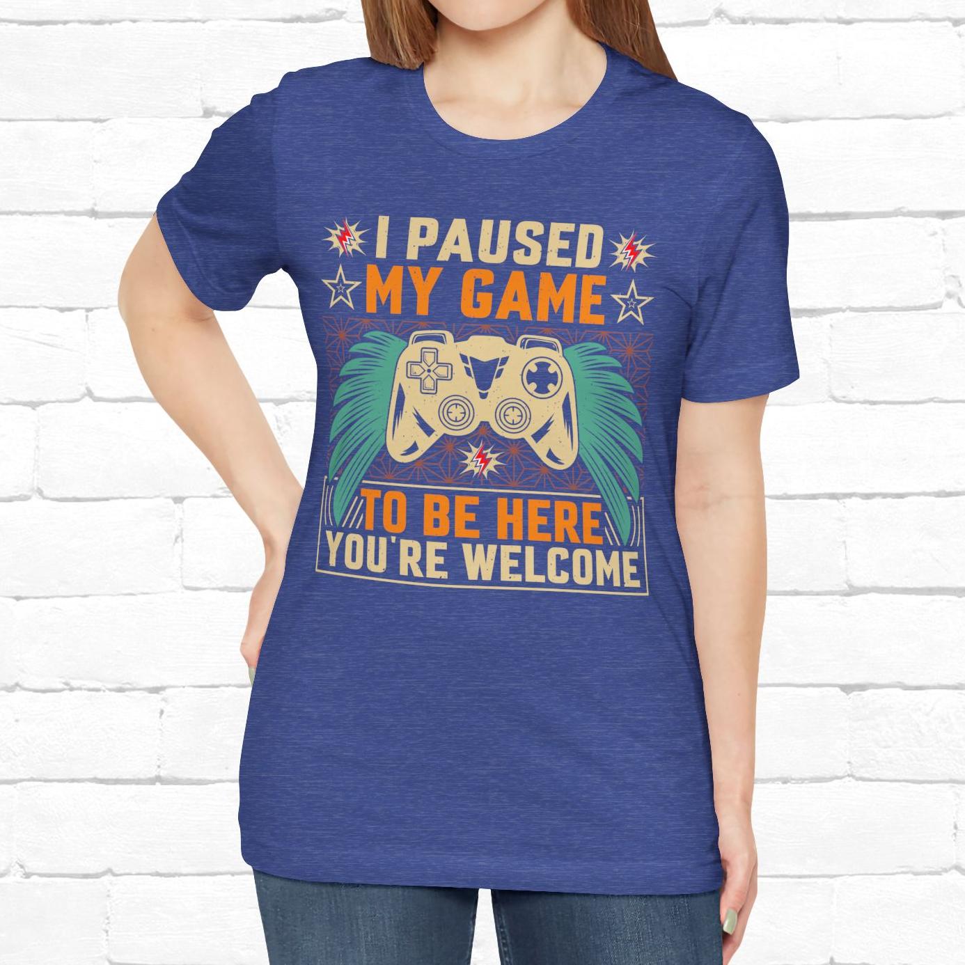I Paused My Game To Be Here, You're Welcome Funny Unisex Gaming T-shirt