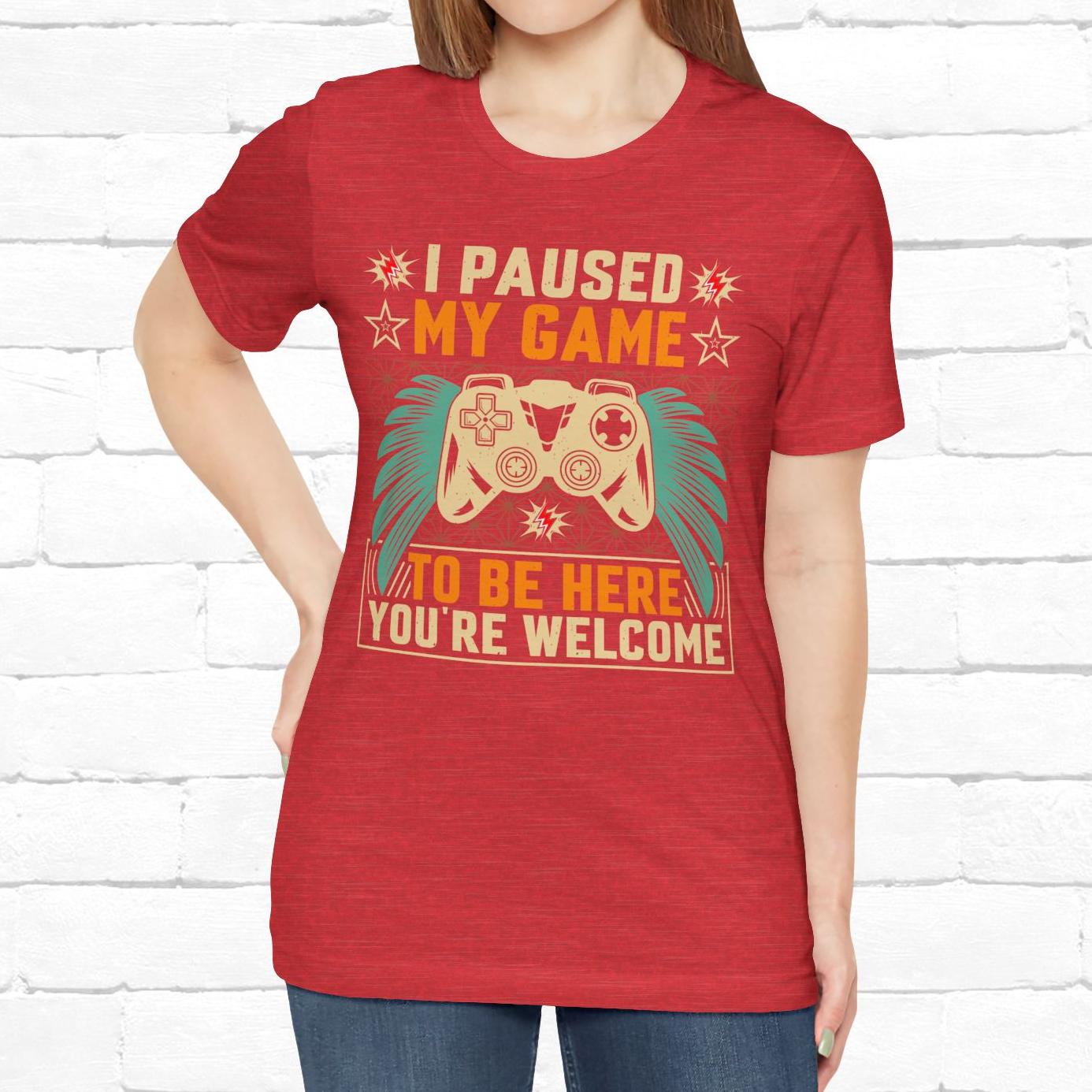 I Paused My Game To Be Here, You're Welcome Funny Unisex Gaming T-shirt