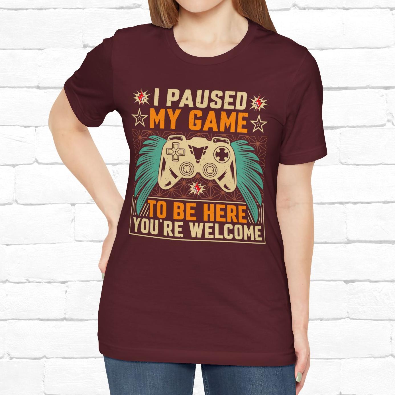 I Paused My Game To Be Here, You're Welcome Funny Unisex Gaming T-shirt
