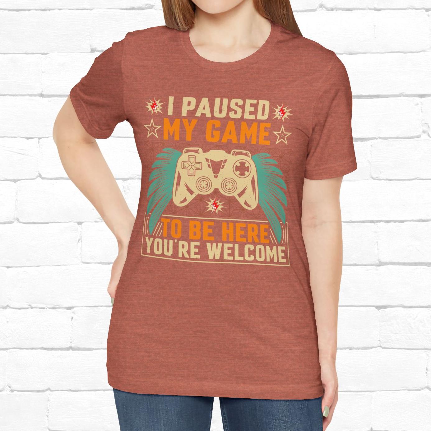 I Paused My Game To Be Here, You're Welcome Funny Unisex Gaming T-shirt