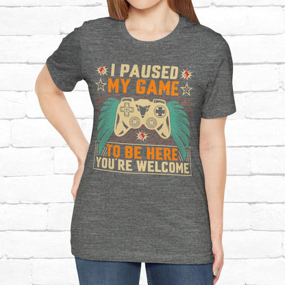 I Paused My Game To Be Here, You're Welcome Funny Unisex Gaming T-shirt