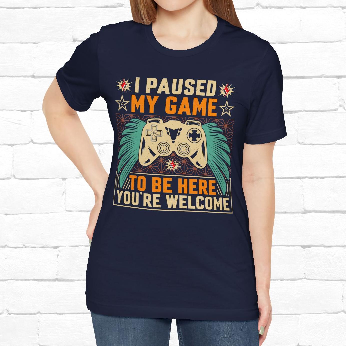 I Paused My Game To Be Here, You're Welcome Funny Unisex Gaming T-shirt