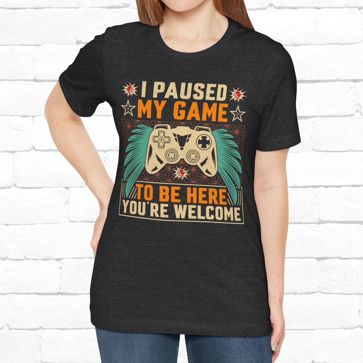 I Paused My Game To Be Here, You're Welcome Funny Unisex Gaming T-shirt