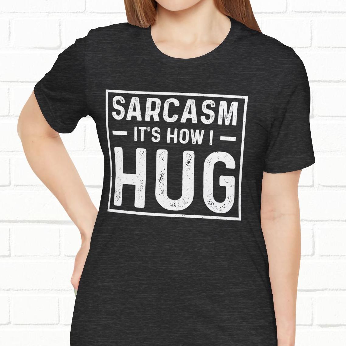 Sarcasm, It's How I Hug - Funny Quote Unisex T-shirt