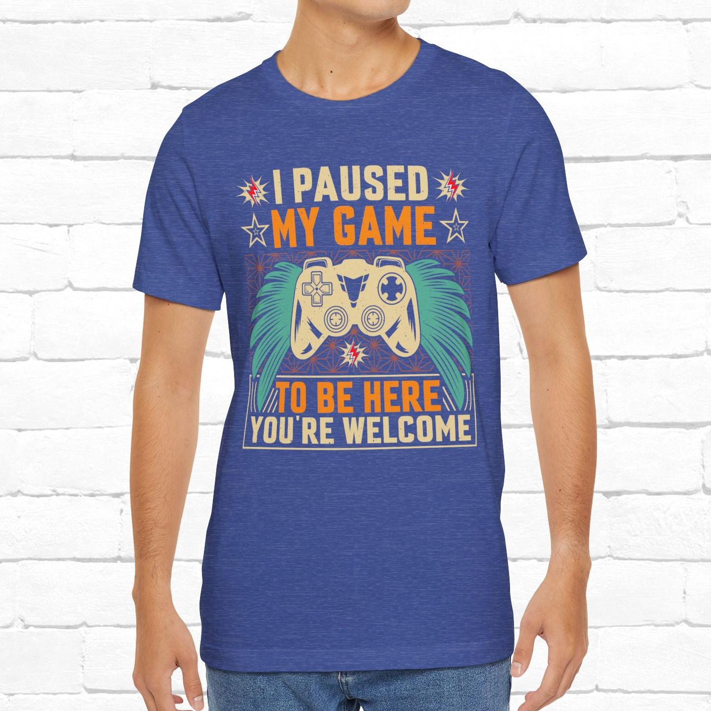 I Paused My Game To Be Here, You're Welcome Funny Unisex Gaming T-shirt