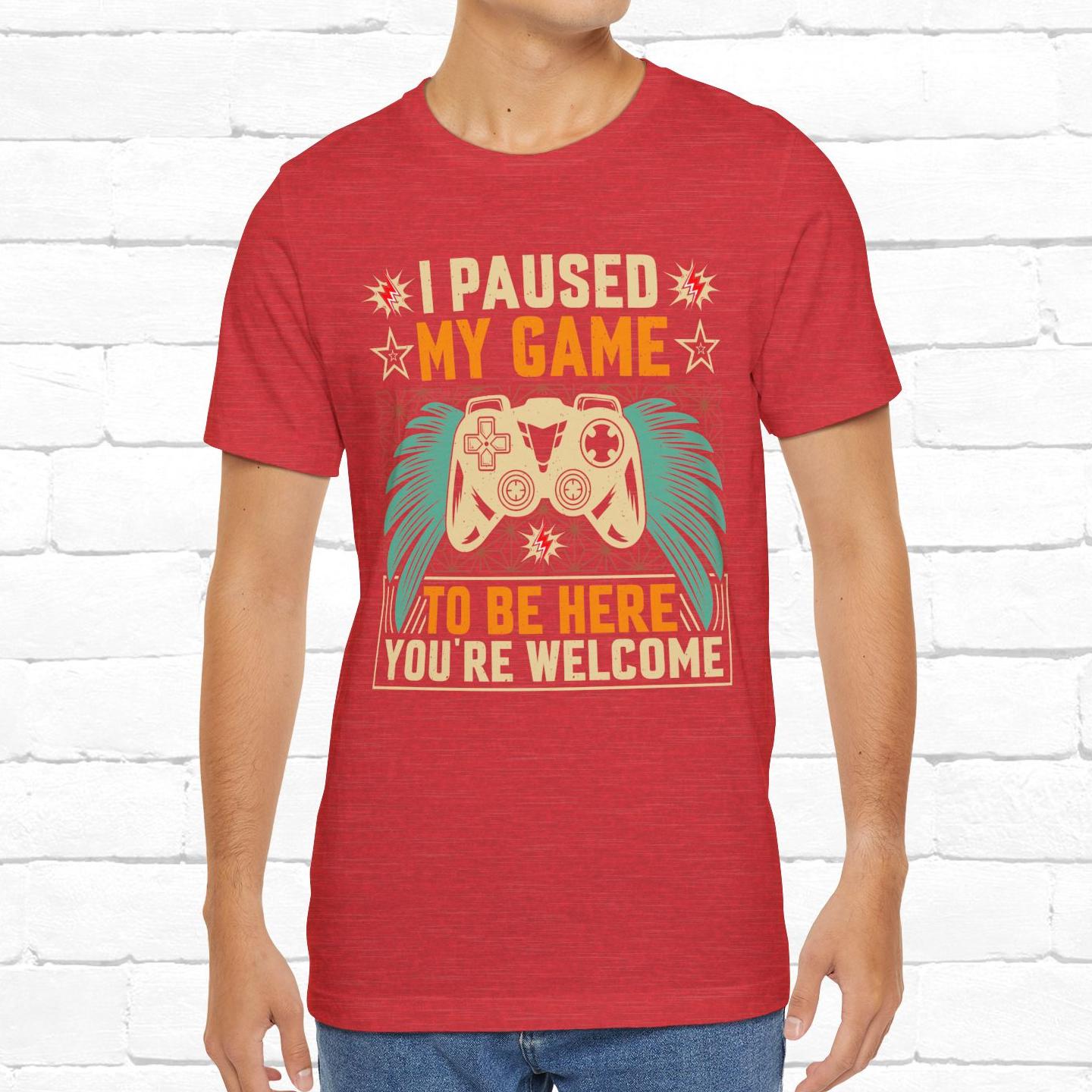 I Paused My Game To Be Here, You're Welcome Funny Unisex Gaming T-shirt