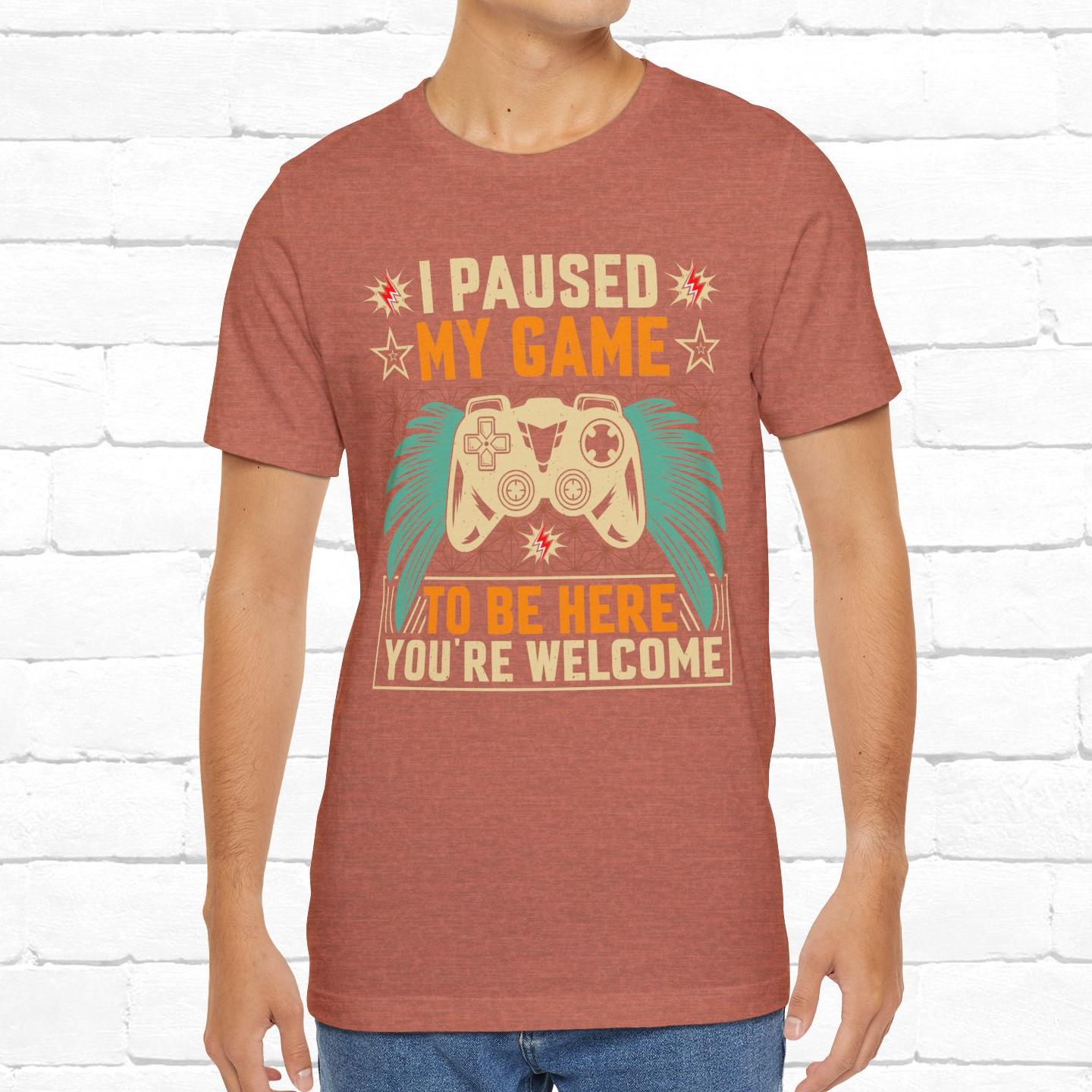 I Paused My Game To Be Here, You're Welcome Funny Unisex Gaming T-shirt