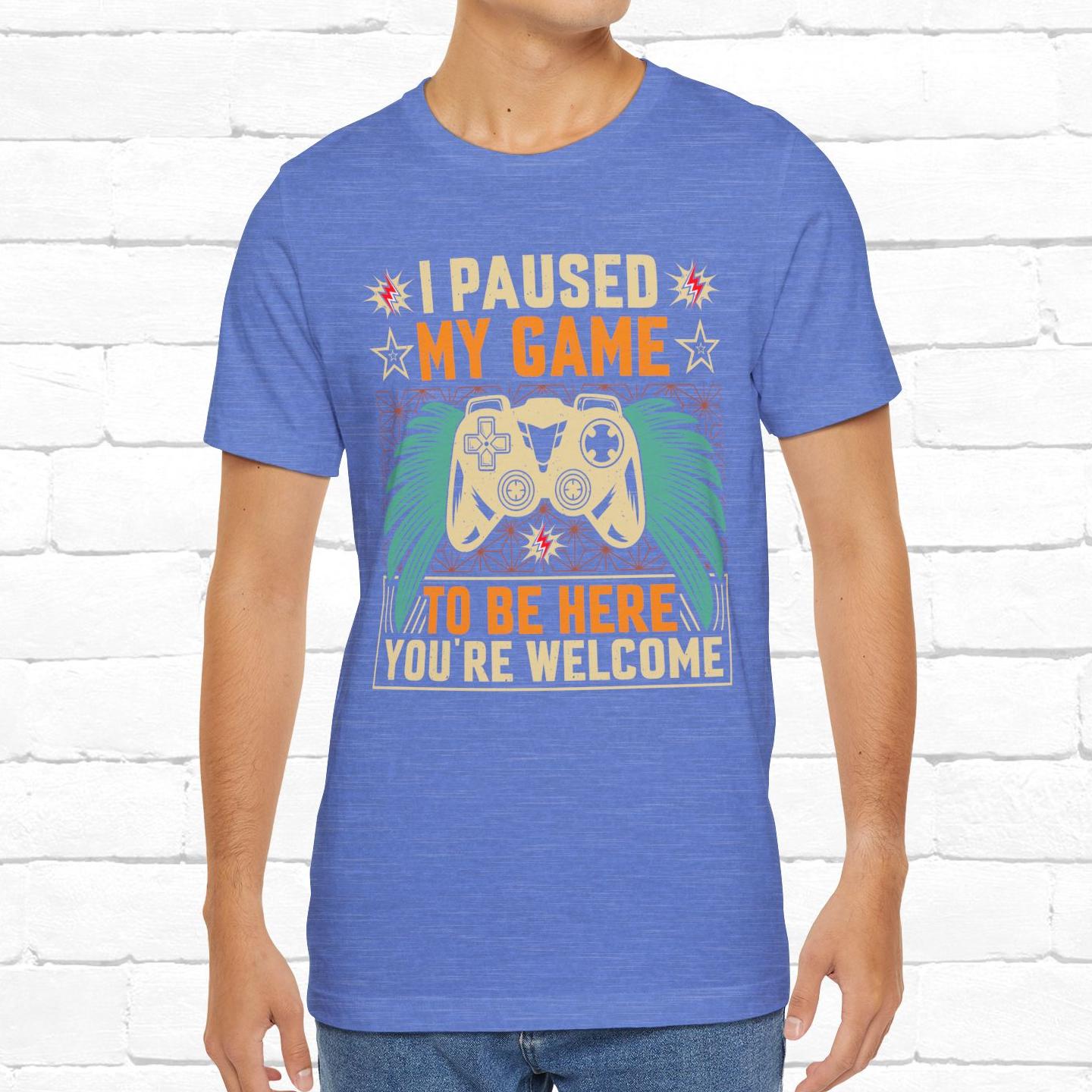 I Paused My Game To Be Here, You're Welcome Funny Unisex Gaming T-shirt