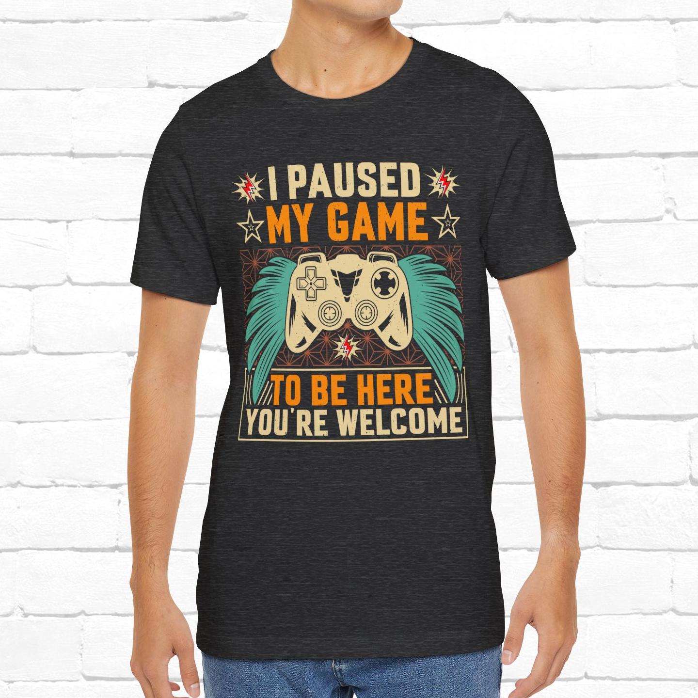 I Paused My Game To Be Here, You're Welcome Funny Unisex Gaming T-shirt