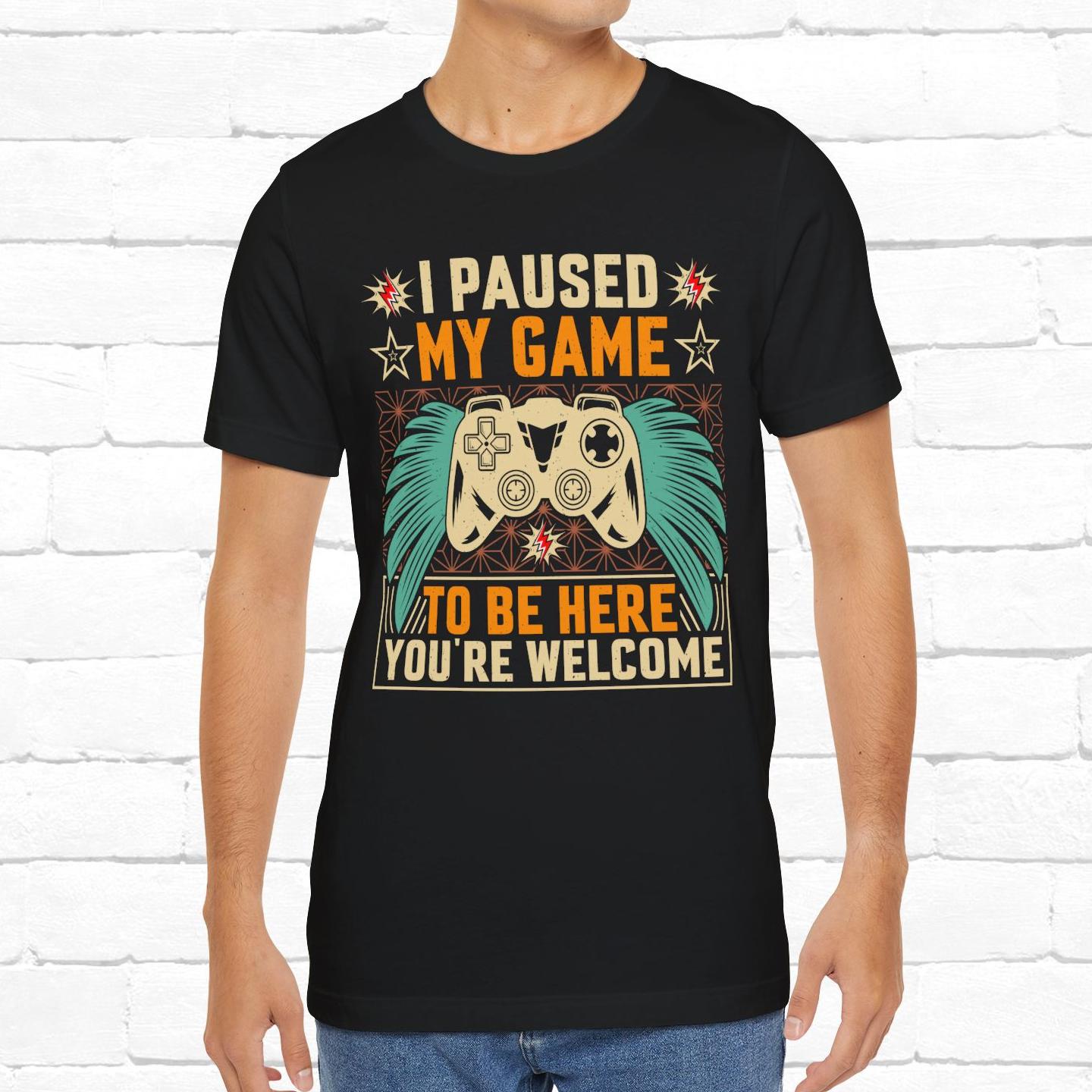 I Paused My Game To Be Here, You're Welcome Funny Unisex Gaming T-shirt