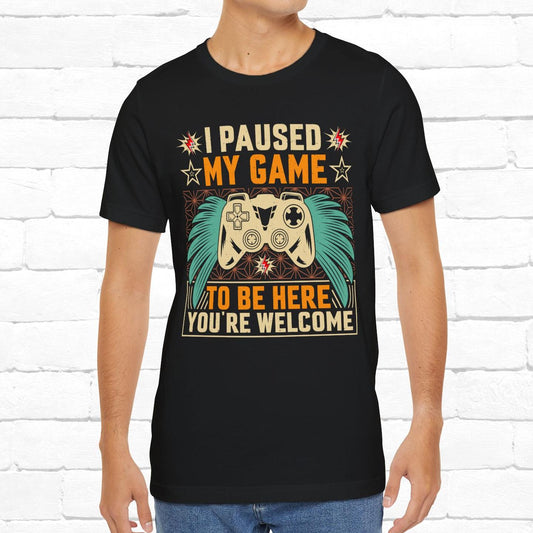 I Paused My Game To Be Here, You're Welcome Funny Unisex Gaming T-shirt