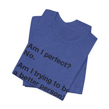 Am I Perfect No, Am I Trying To Be A Better Person? Also No. Funny Quote Unisex T-Shirt