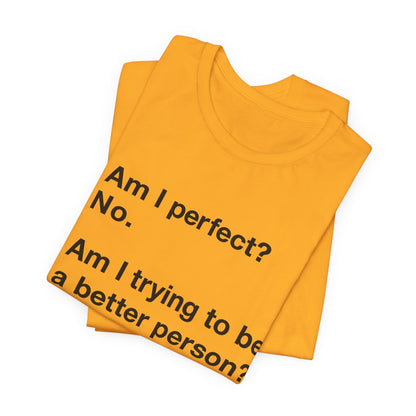 Am I Perfect No, Am I Trying To Be A Better Person? Also No. Funny Quote Unisex T-Shirt