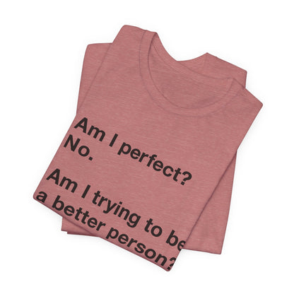 Am I Perfect No, Am I Trying To Be A Better Person? Also No. Funny Quote Unisex T-Shirt