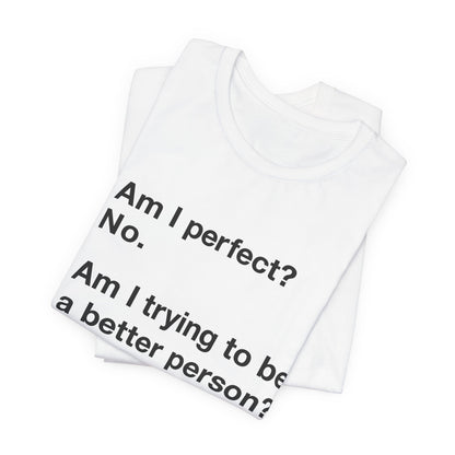Am I Perfect No, Am I Trying To Be A Better Person? Also No. Funny Quote Unisex T-Shirt