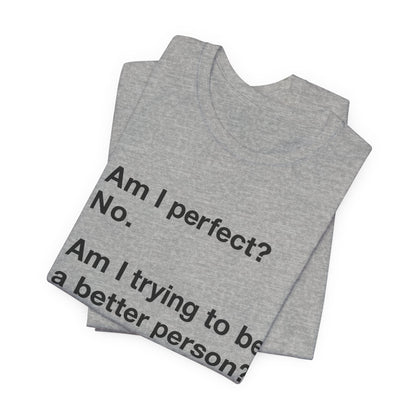Am I Perfect No, Am I Trying To Be A Better Person? Also No. Funny Quote Unisex T-Shirt