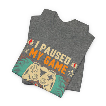 I Paused My Game To Be Here, You're Welcome Funny Unisex Gaming T-shirt
