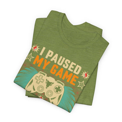 I Paused My Game To Be Here, You're Welcome Funny Unisex Gaming T-shirt