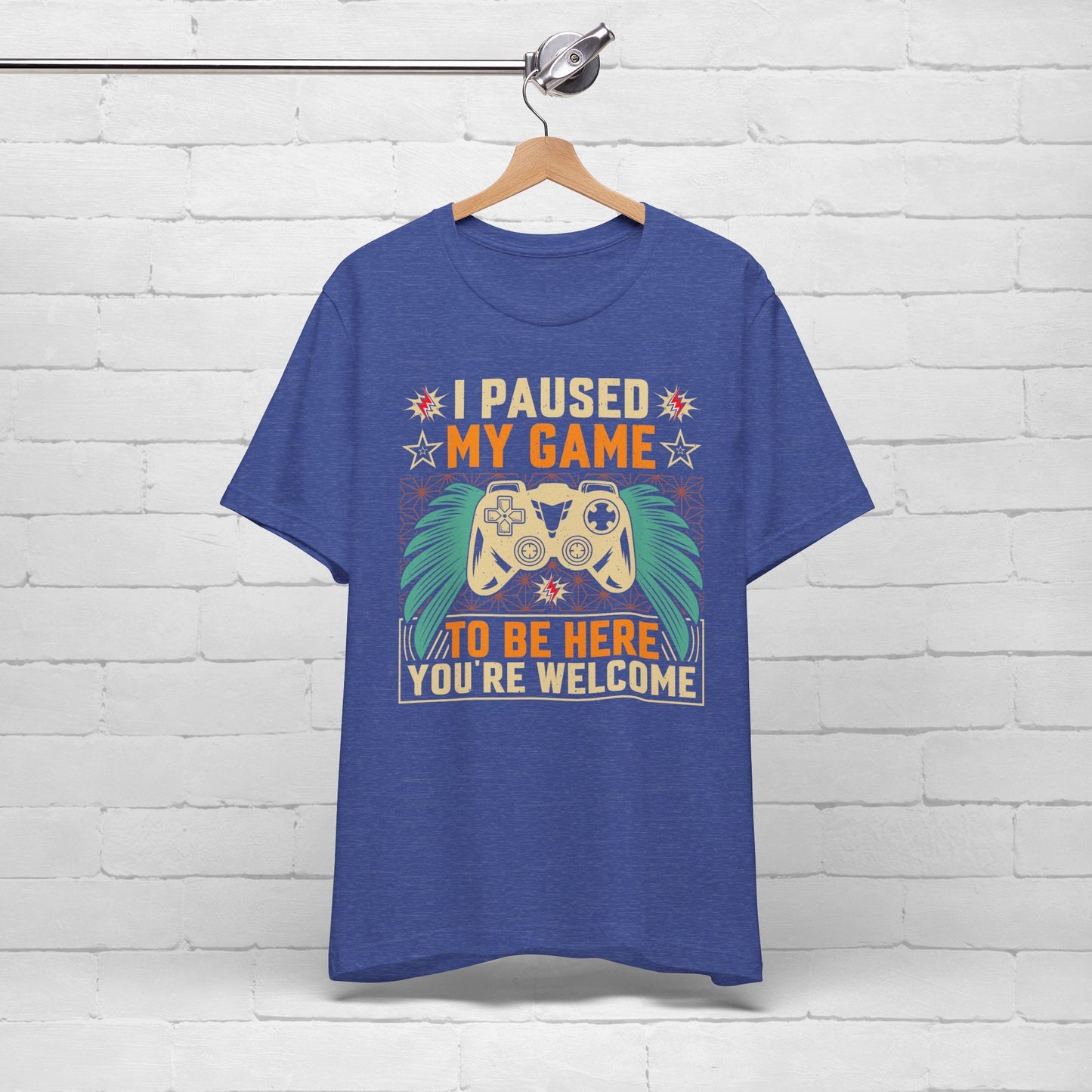 I Paused My Game To Be Here, You're Welcome Funny Unisex Gaming T-shirt