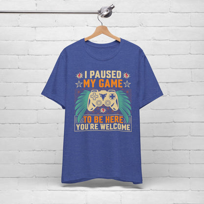 I Paused My Game To Be Here, You're Welcome Funny Unisex Gaming T-shirt