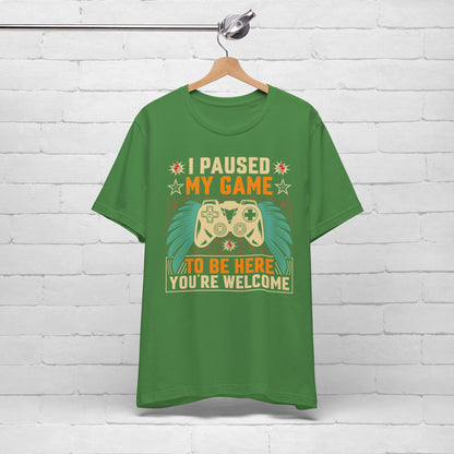 I Paused My Game To Be Here, You're Welcome Funny Unisex Gaming T-shirt