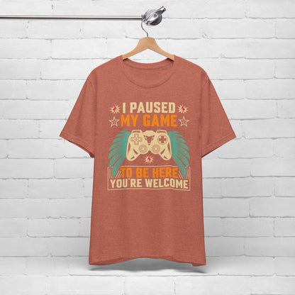 I Paused My Game To Be Here, You're Welcome Funny Unisex Gaming T-shirt
