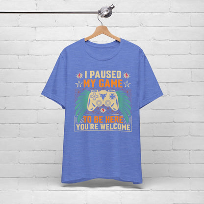 I Paused My Game To Be Here, You're Welcome Funny Unisex Gaming T-shirt