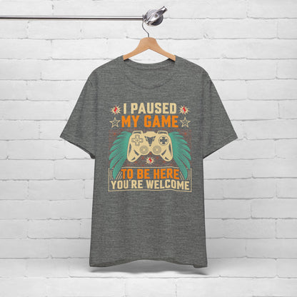 I Paused My Game To Be Here, You're Welcome Funny Unisex Gaming T-shirt
