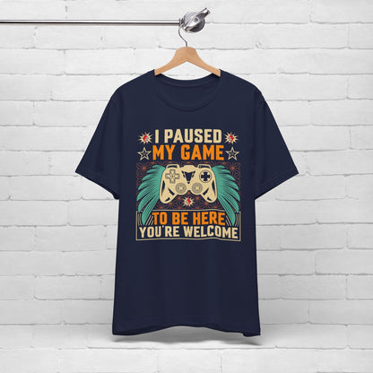 I Paused My Game To Be Here, You're Welcome Funny Unisex Gaming T-shirt