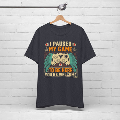 I Paused My Game To Be Here, You're Welcome Funny Unisex Gaming T-shirt