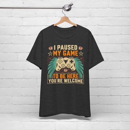 I Paused My Game To Be Here, You're Welcome Funny Unisex Gaming T-shirt