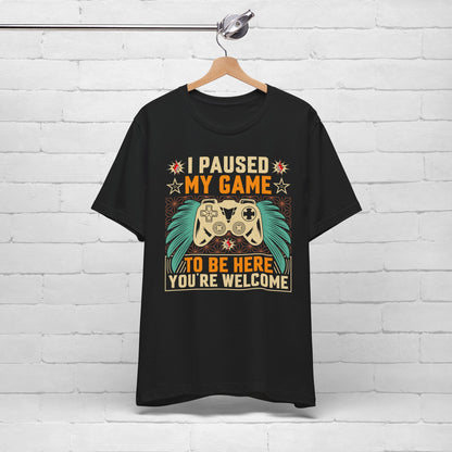I Paused My Game To Be Here, You're Welcome Funny Unisex Gaming T-shirt