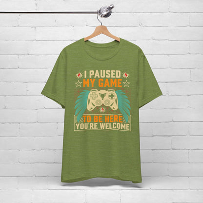 I Paused My Game To Be Here, You're Welcome Funny Unisex Gaming T-shirt