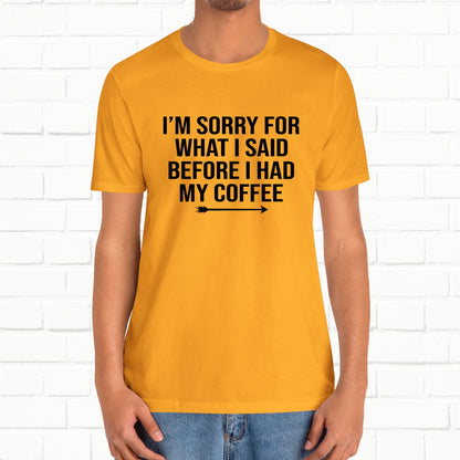 I'm Sorry For What I Said Before Coffee Funny Sarcastic Unisex T-Shirt