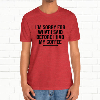 I'm Sorry For What I Said Before Coffee Funny Sarcastic Unisex T-Shirt