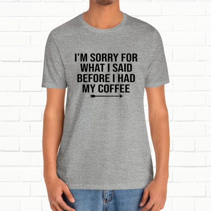 I'm Sorry For What I Said Before Coffee Funny Sarcastic Unisex T-Shirt