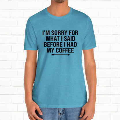 I'm Sorry For What I Said Before Coffee Funny Sarcastic Unisex T-Shirt