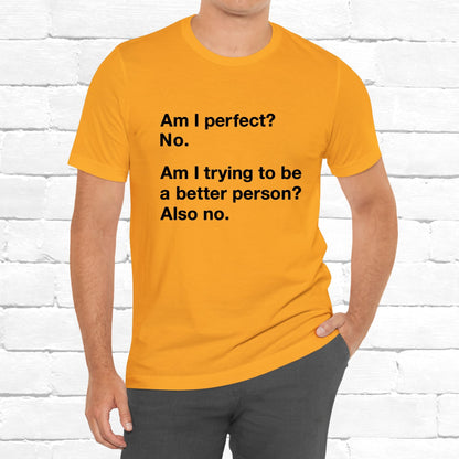Am I Perfect No, Am I Trying To Be A Better Person? Also No. Funny Quote Unisex T-Shirt