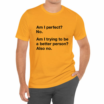 Am I Perfect No, Am I Trying To Be A Better Person? Also No. Funny Quote Unisex T-Shirt