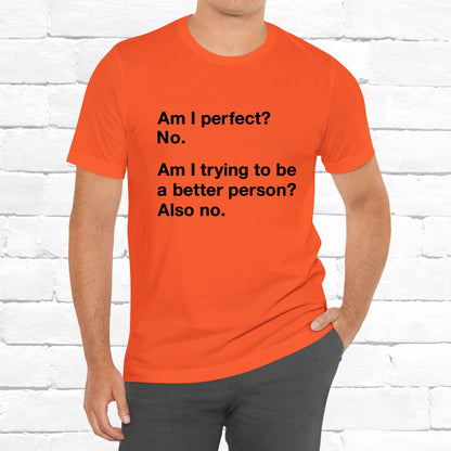 Am I Perfect No, Am I Trying To Be A Better Person? Also No. Funny Quote Unisex T-Shirt