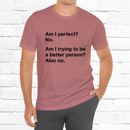 Am I Perfect No, Am I Trying To Be A Better Person? Also No. Funny Quote Unisex T-Shirt