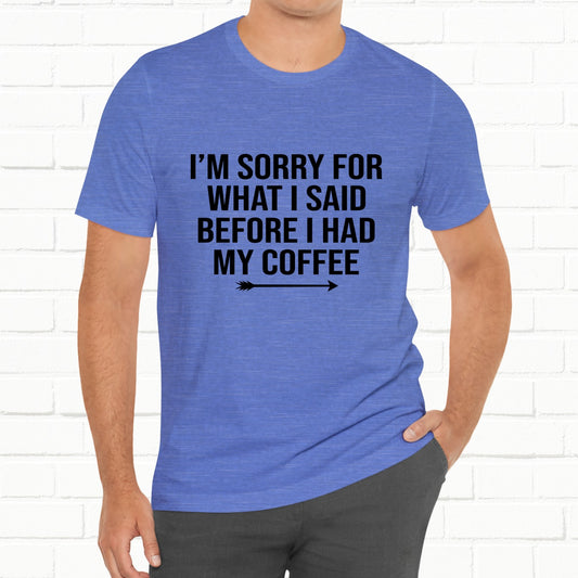 I'm Sorry For What I Said Before Coffee Funny Sarcastic Unisex T-Shirt