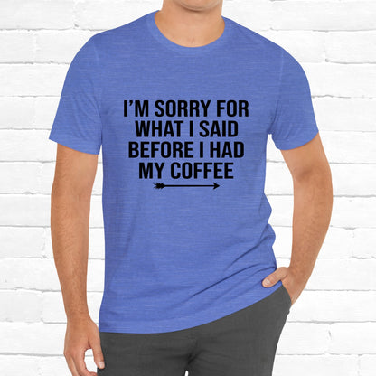 I'm Sorry For What I Said Before Coffee Funny Sarcastic Unisex T-Shirt