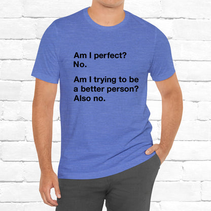 Am I Perfect No, Am I Trying To Be A Better Person? Also No. Funny Quote Unisex T-Shirt