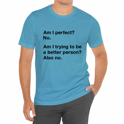 Am I Perfect No, Am I Trying To Be A Better Person? Also No. Funny Quote Unisex T-Shirt
