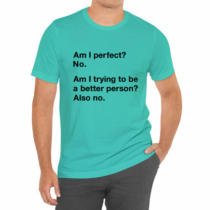 Am I Perfect No, Am I Trying To Be A Better Person? Also No. Funny Quote Unisex T-Shirt