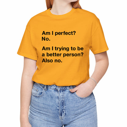 Am I Perfect No, Am I Trying To Be A Better Person? Also No. Funny Quote Unisex T-Shirt