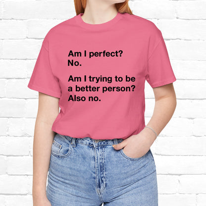 Am I Perfect No, Am I Trying To Be A Better Person? Also No. Funny Quote Unisex T-Shirt